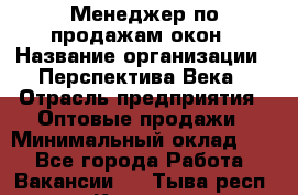 Менеджер по продажам окон › Название организации ­ Перспектива Века › Отрасль предприятия ­ Оптовые продажи › Минимальный оклад ­ 1 - Все города Работа » Вакансии   . Тыва респ.,Кызыл г.